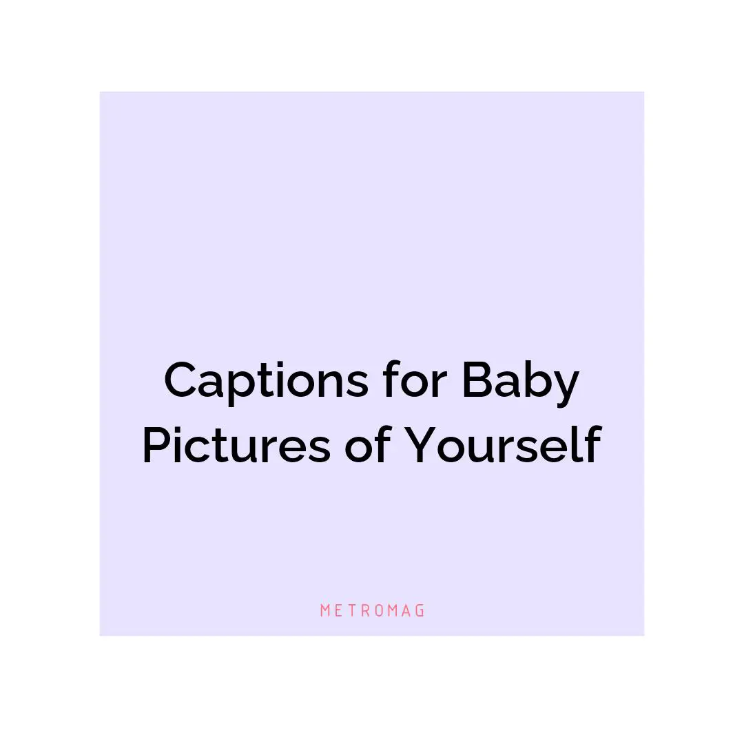 Captions for Baby Pictures of Yourself