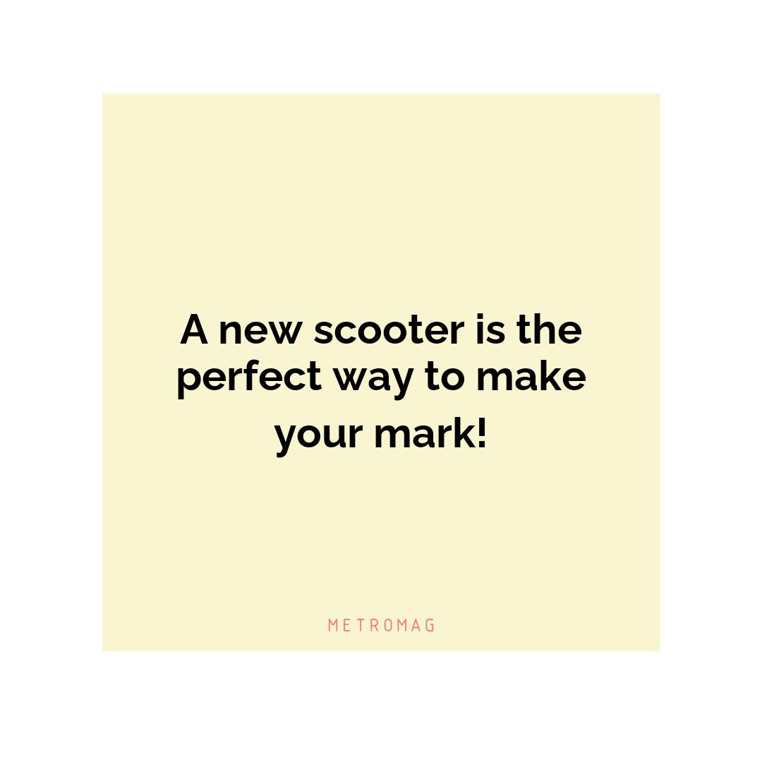 A new scooter is the perfect way to make your mark!