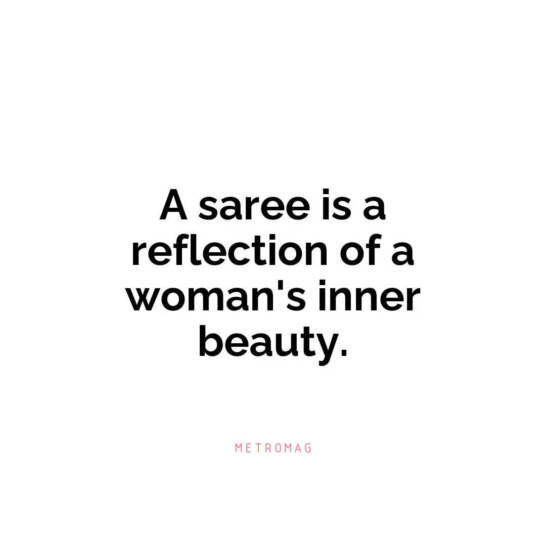 A saree is a reflection of a woman's inner beauty.