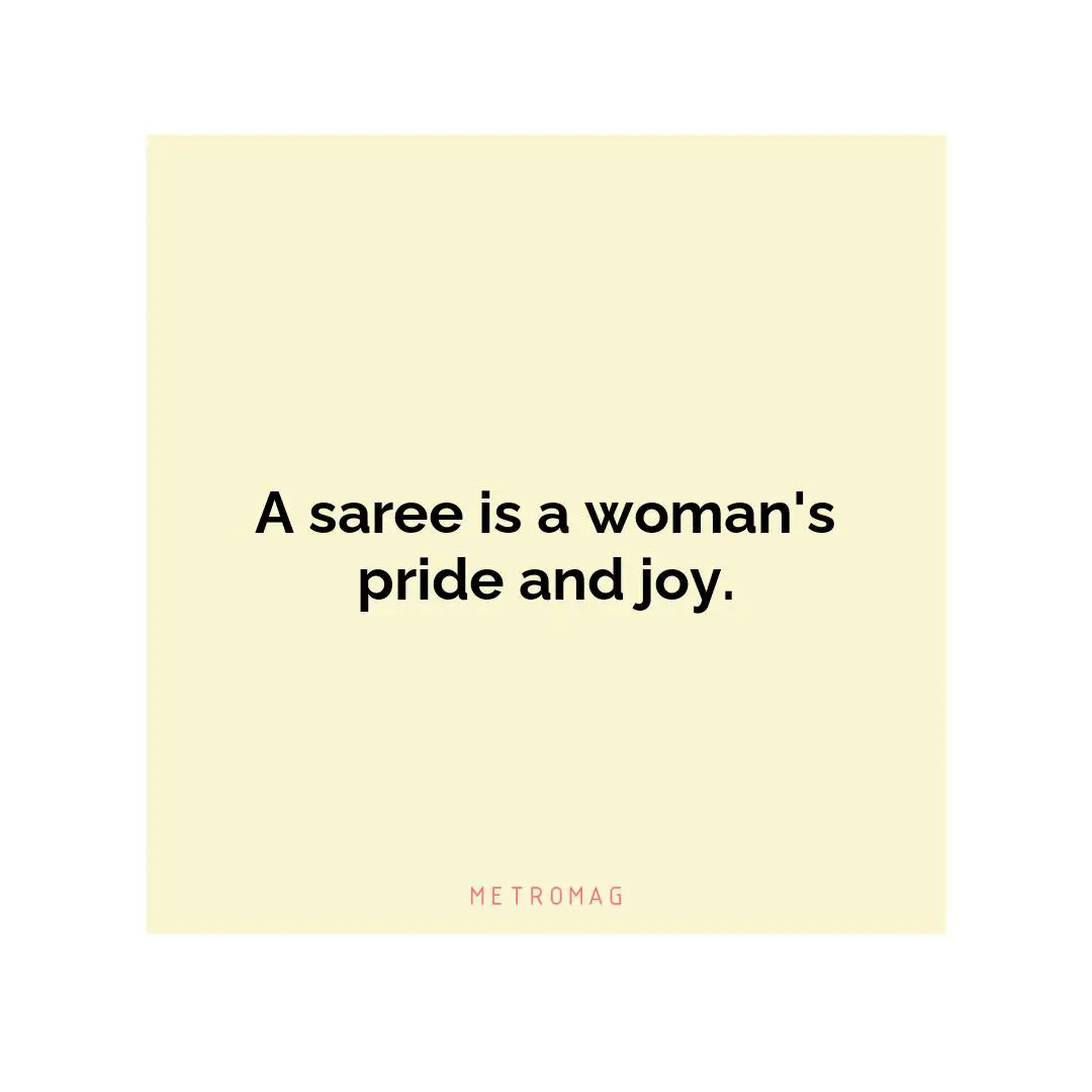 A saree is a woman's pride and joy.