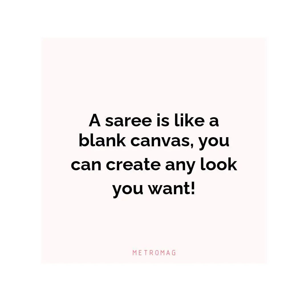 A saree is like a blank canvas, you can create any look you want!