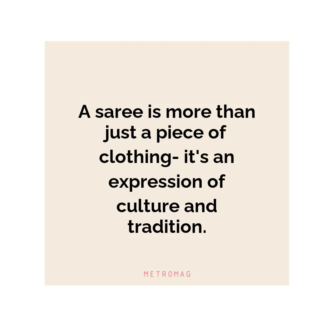 A saree is more than just a piece of clothing- it's an expression of culture and tradition.