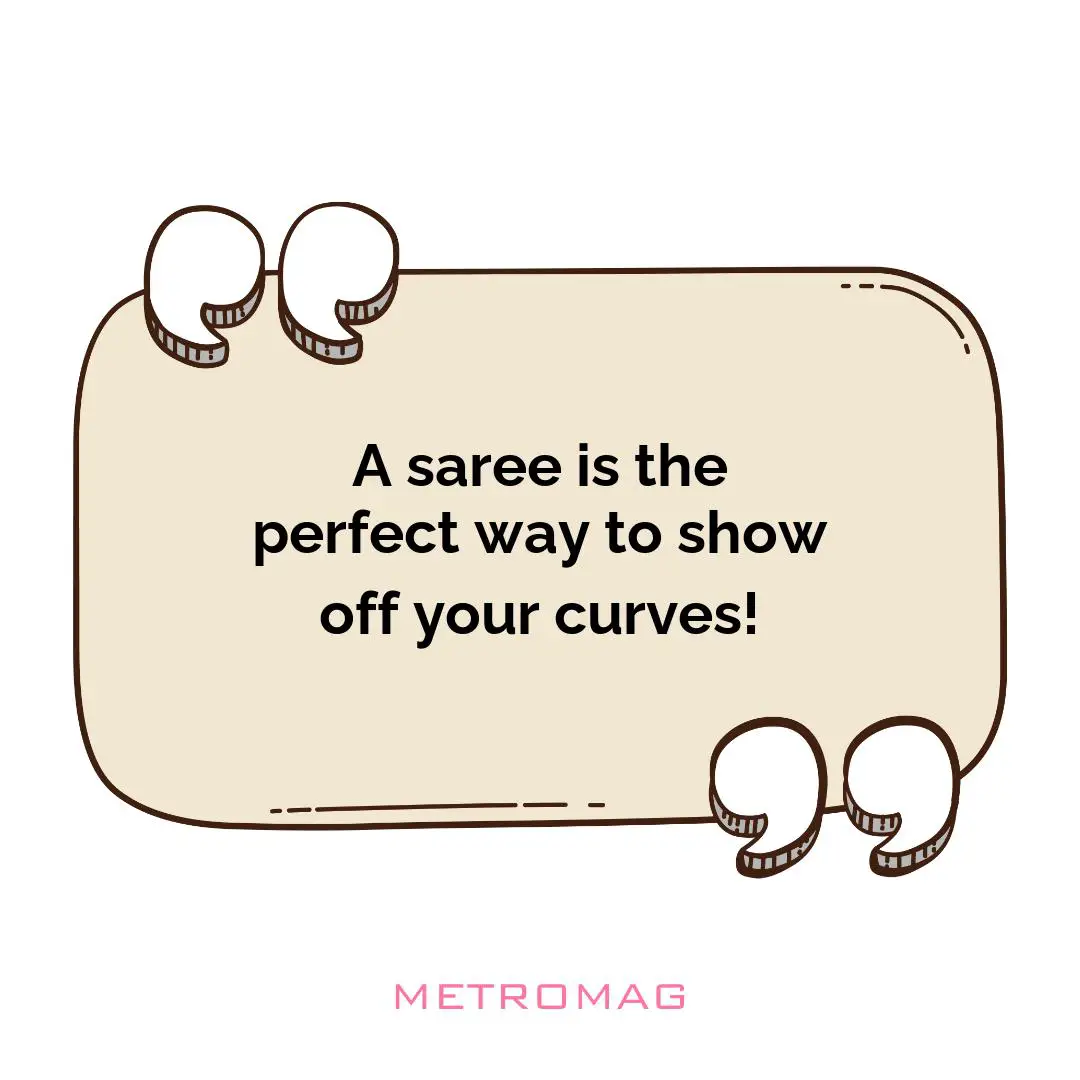 A saree is the perfect way to show off your curves!