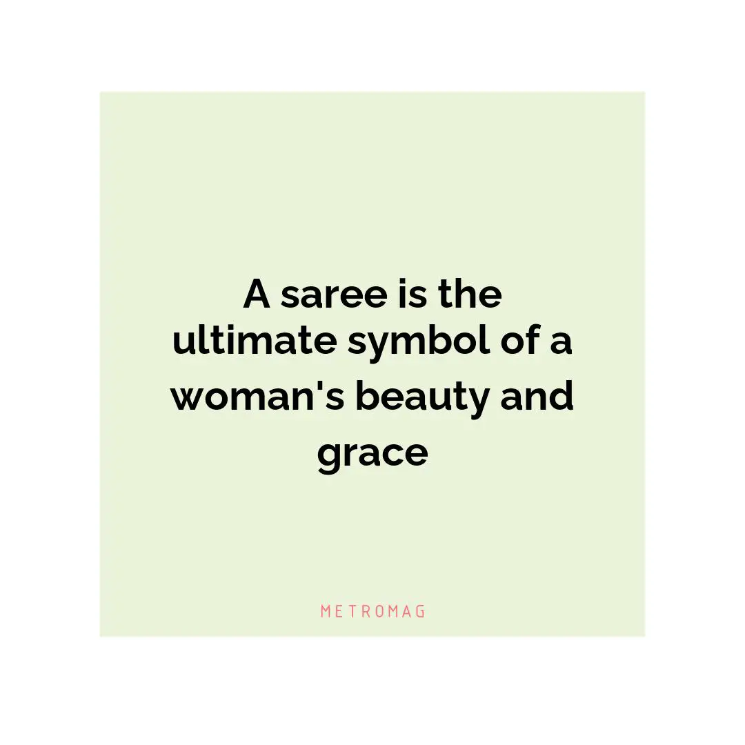 A saree is the ultimate symbol of a woman's beauty and grace
