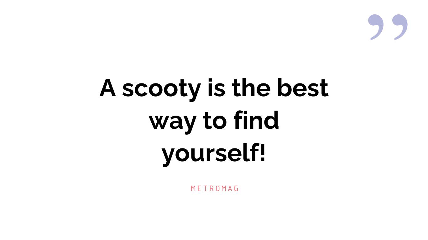 A scooty is the best way to find yourself!