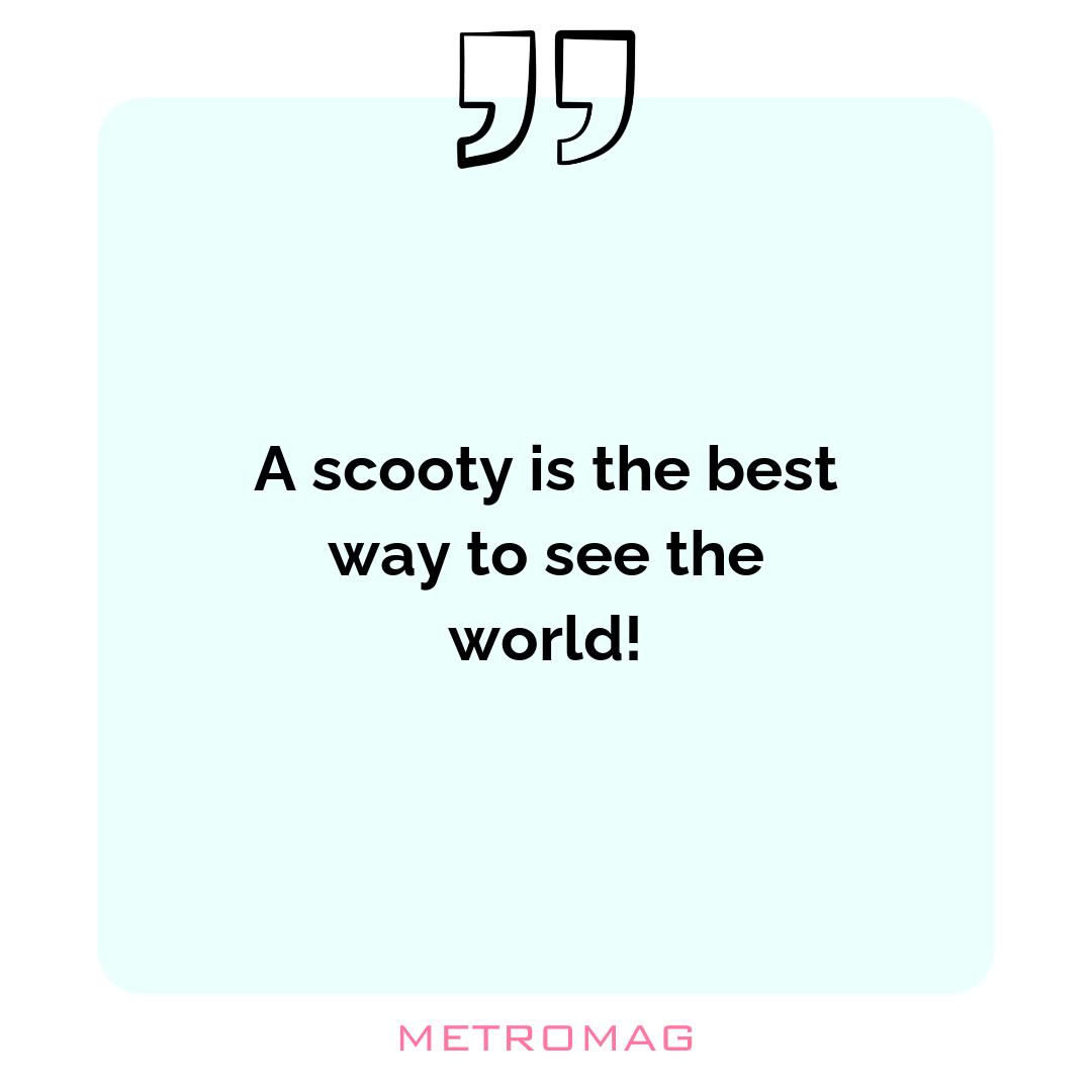 A scooty is the best way to see the world!