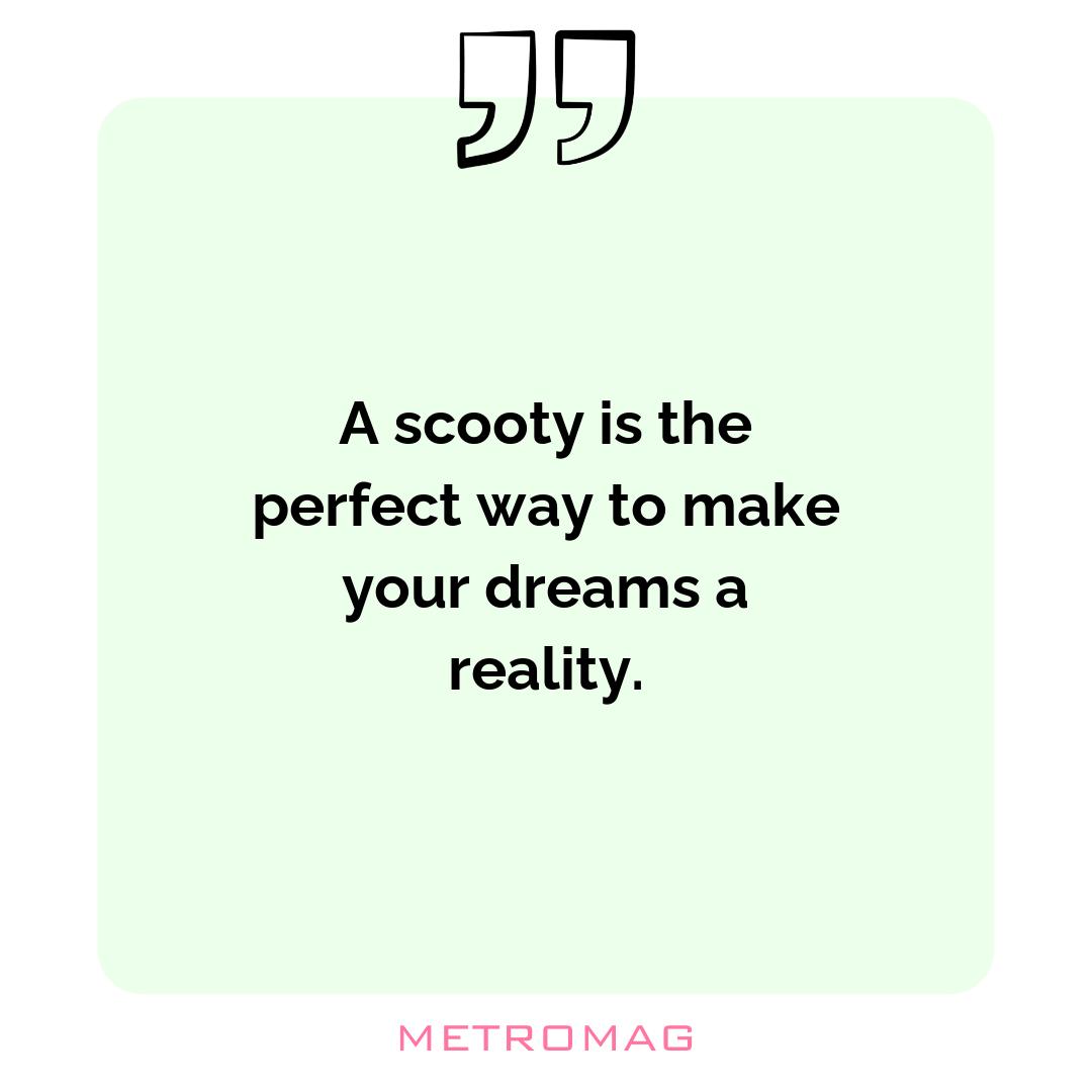 A scooty is the perfect way to make your dreams a reality.