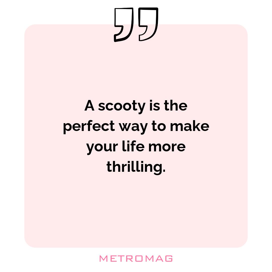 A scooty is the perfect way to make your life more thrilling.