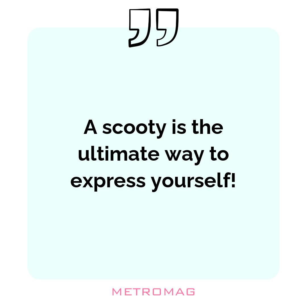 A scooty is the ultimate way to express yourself!