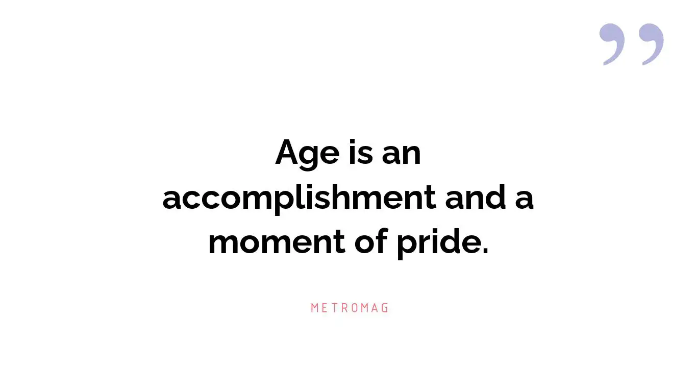 Age is an accomplishment and a moment of pride.