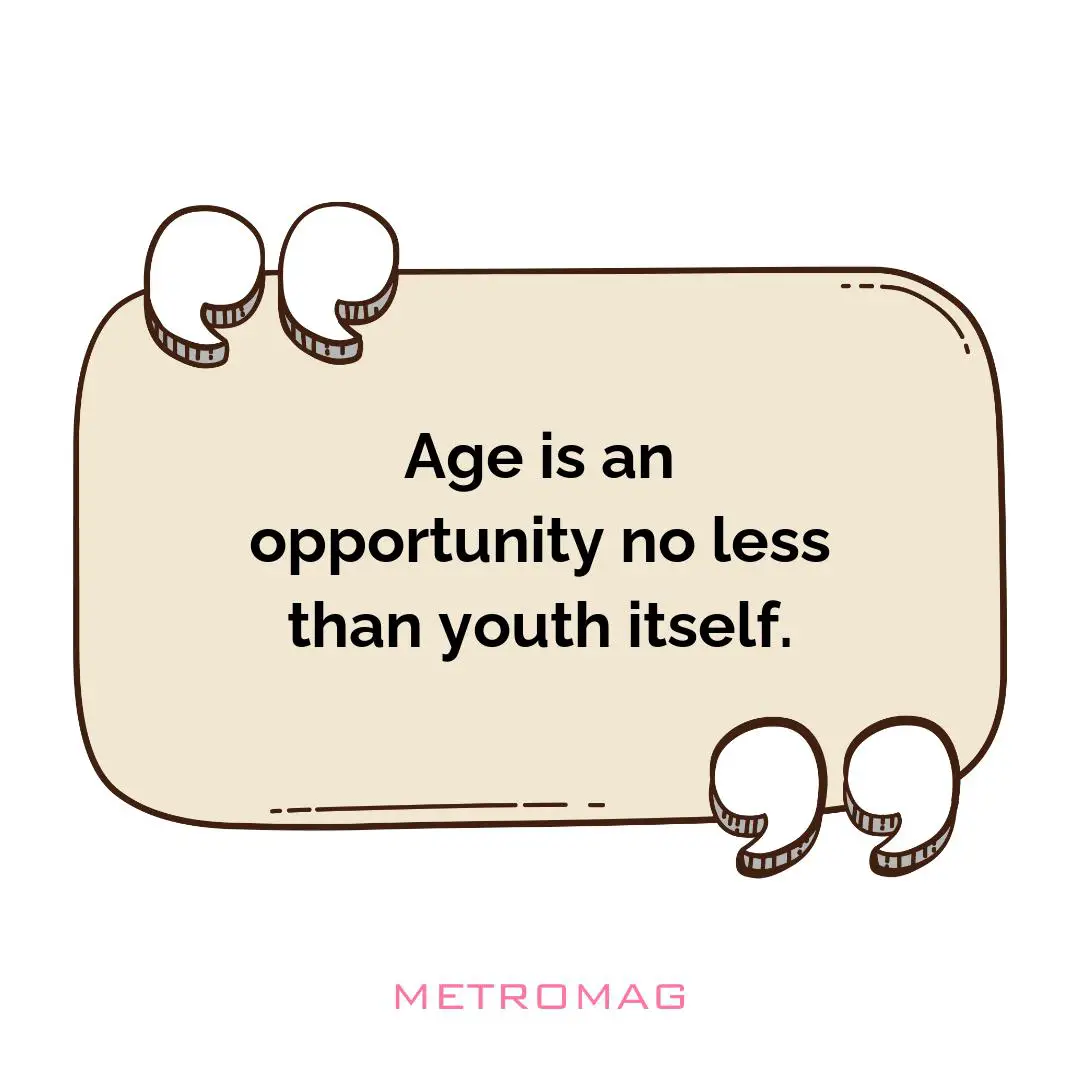 Age is an opportunity no less than youth itself.