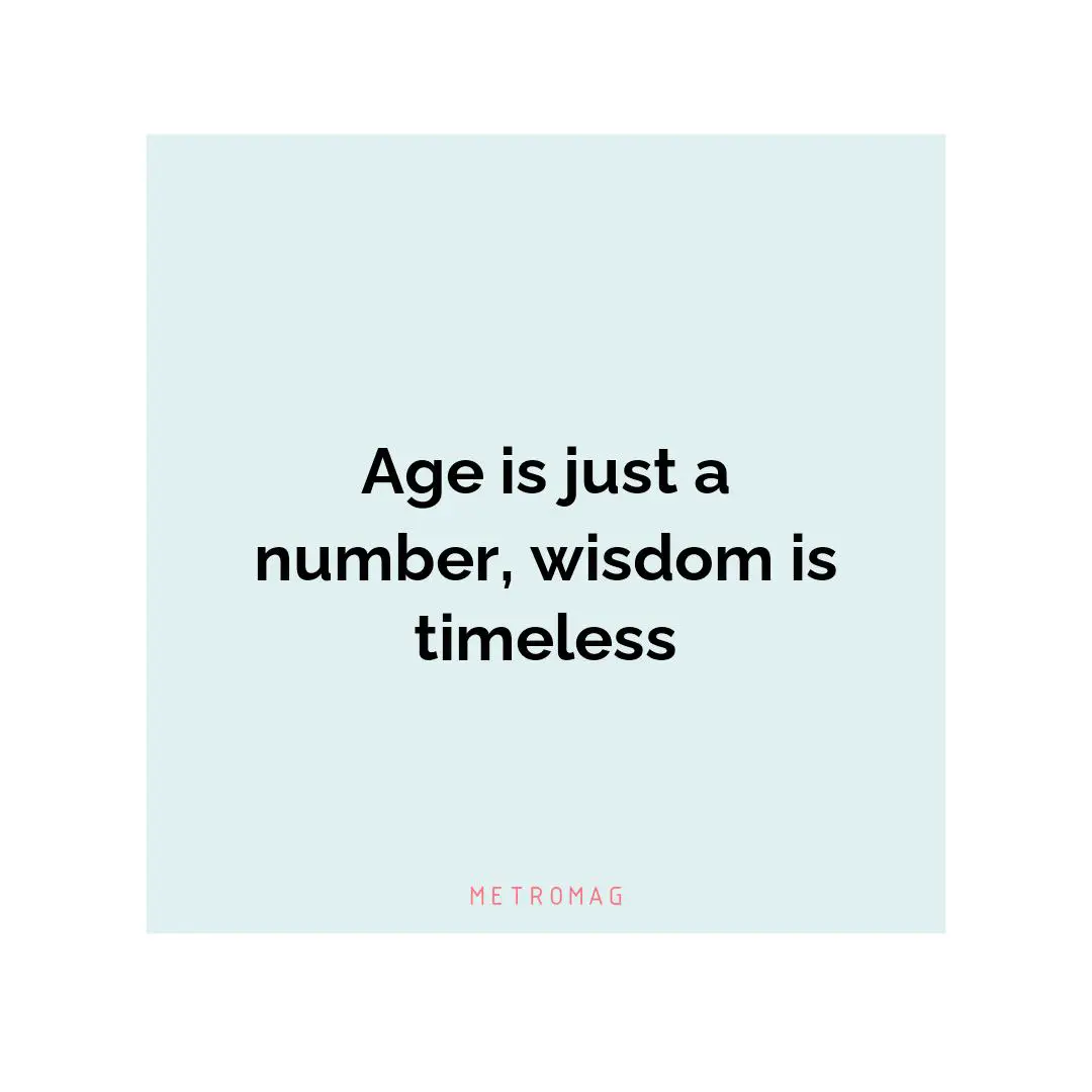 Age is just a number, wisdom is timeless