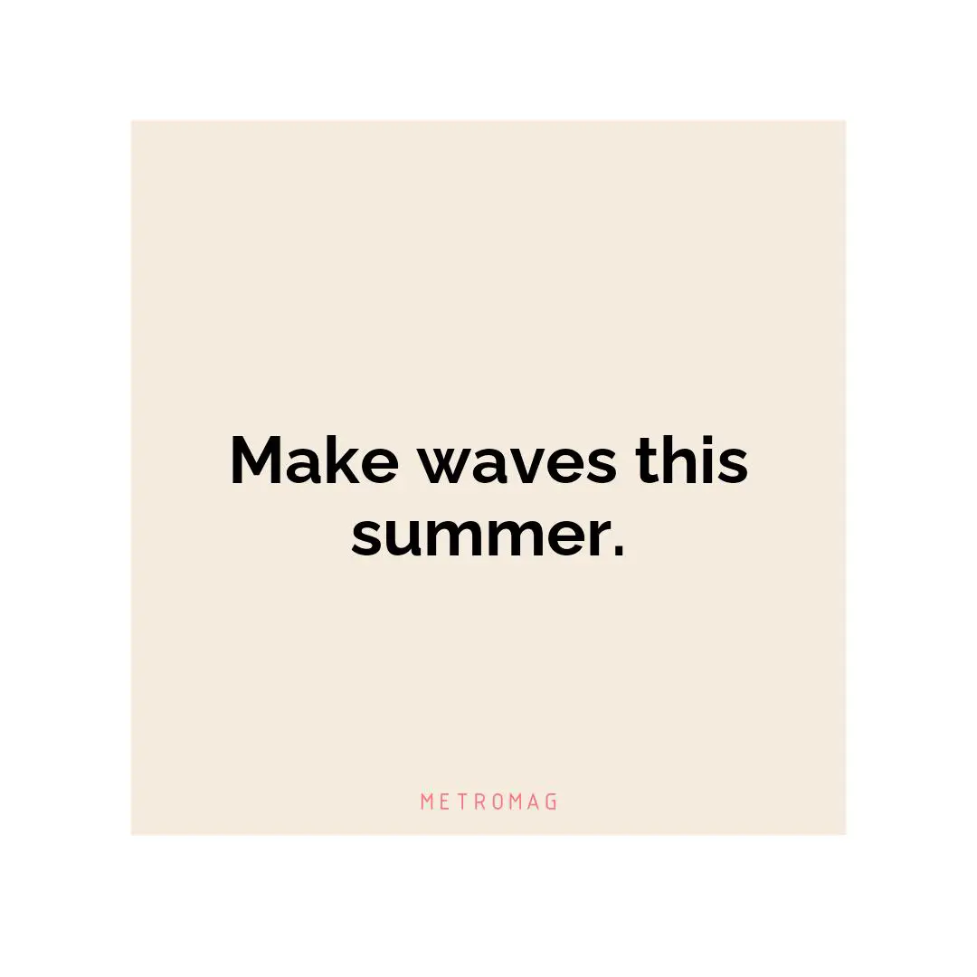 Make waves this summer.
