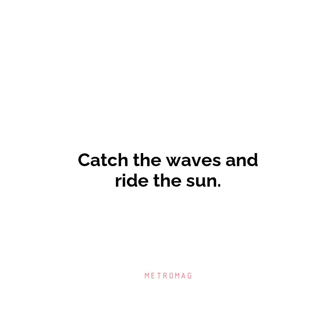 Catch the waves and ride the sun.