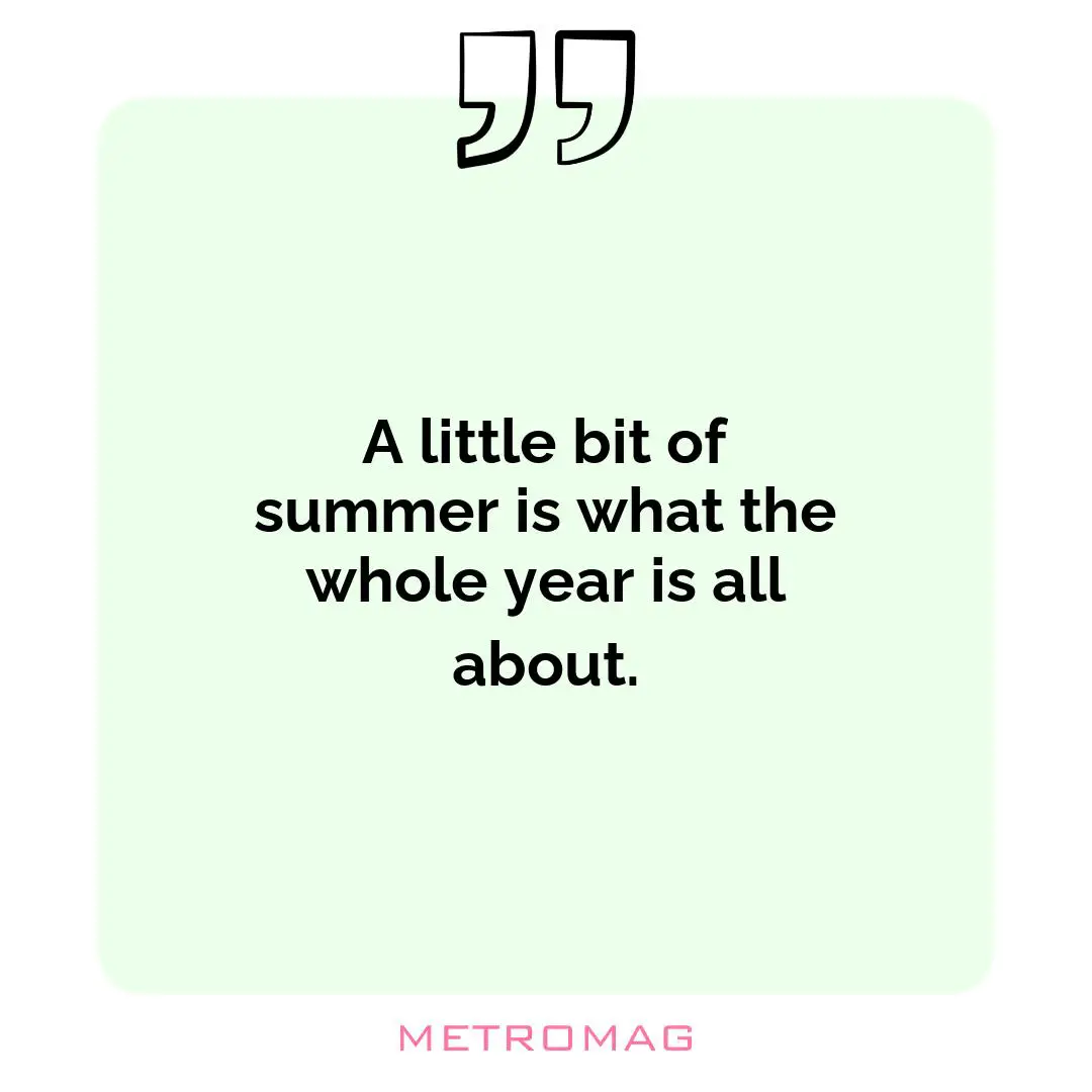A little bit of summer is what the whole year is all about.