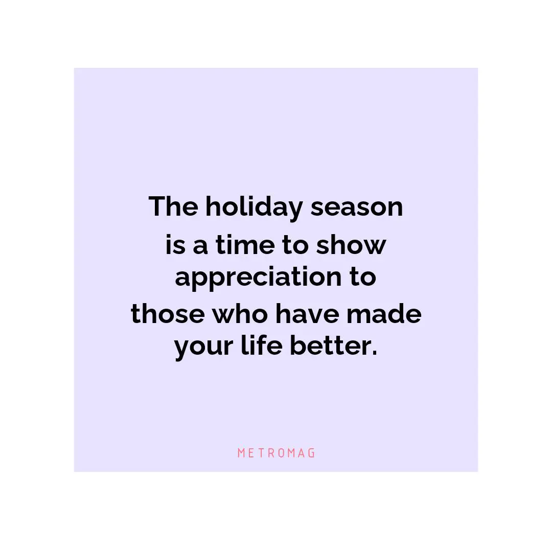 The holiday season is a time to show appreciation to those who have made your life better.