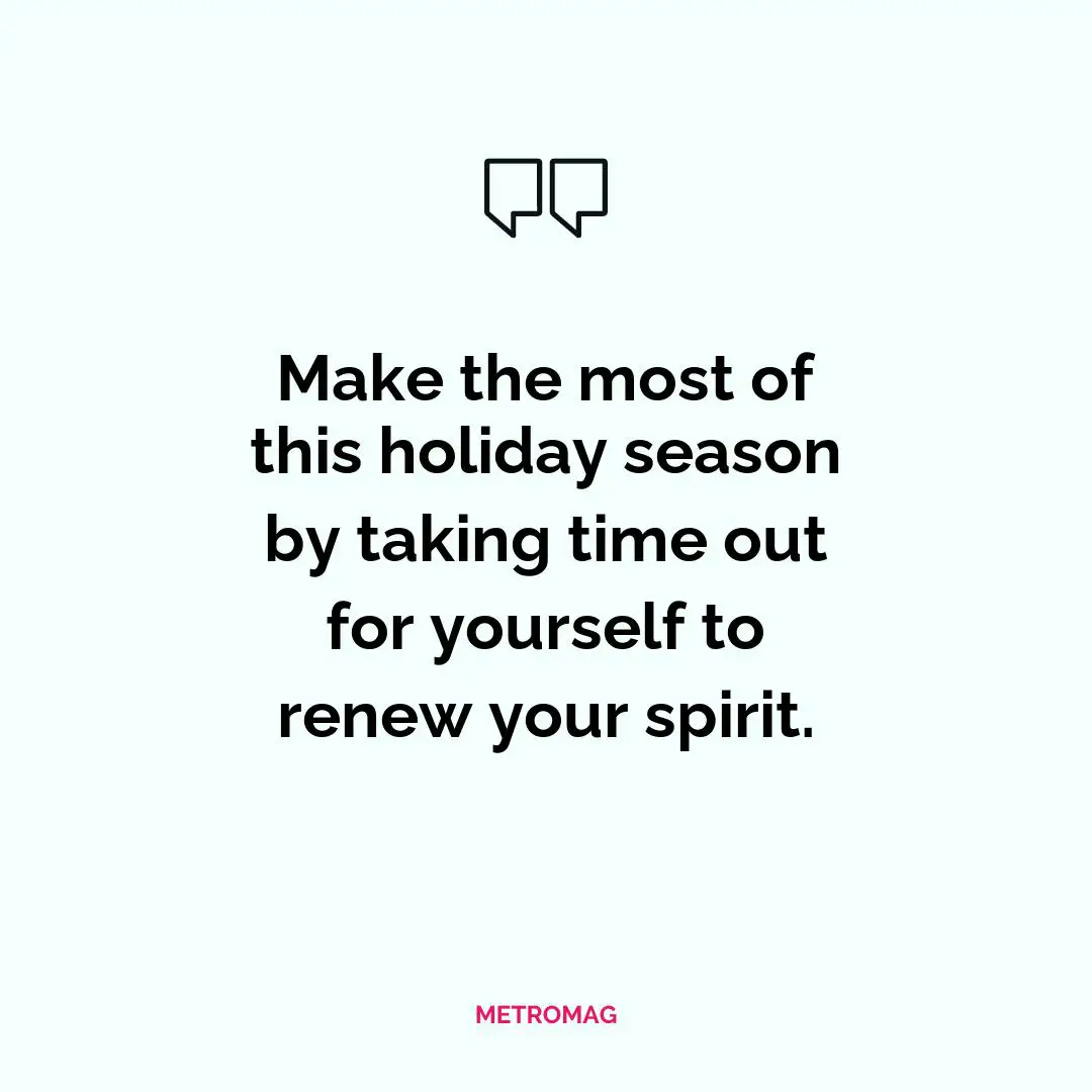 Make the most of this holiday season by taking time out for yourself to renew your spirit.