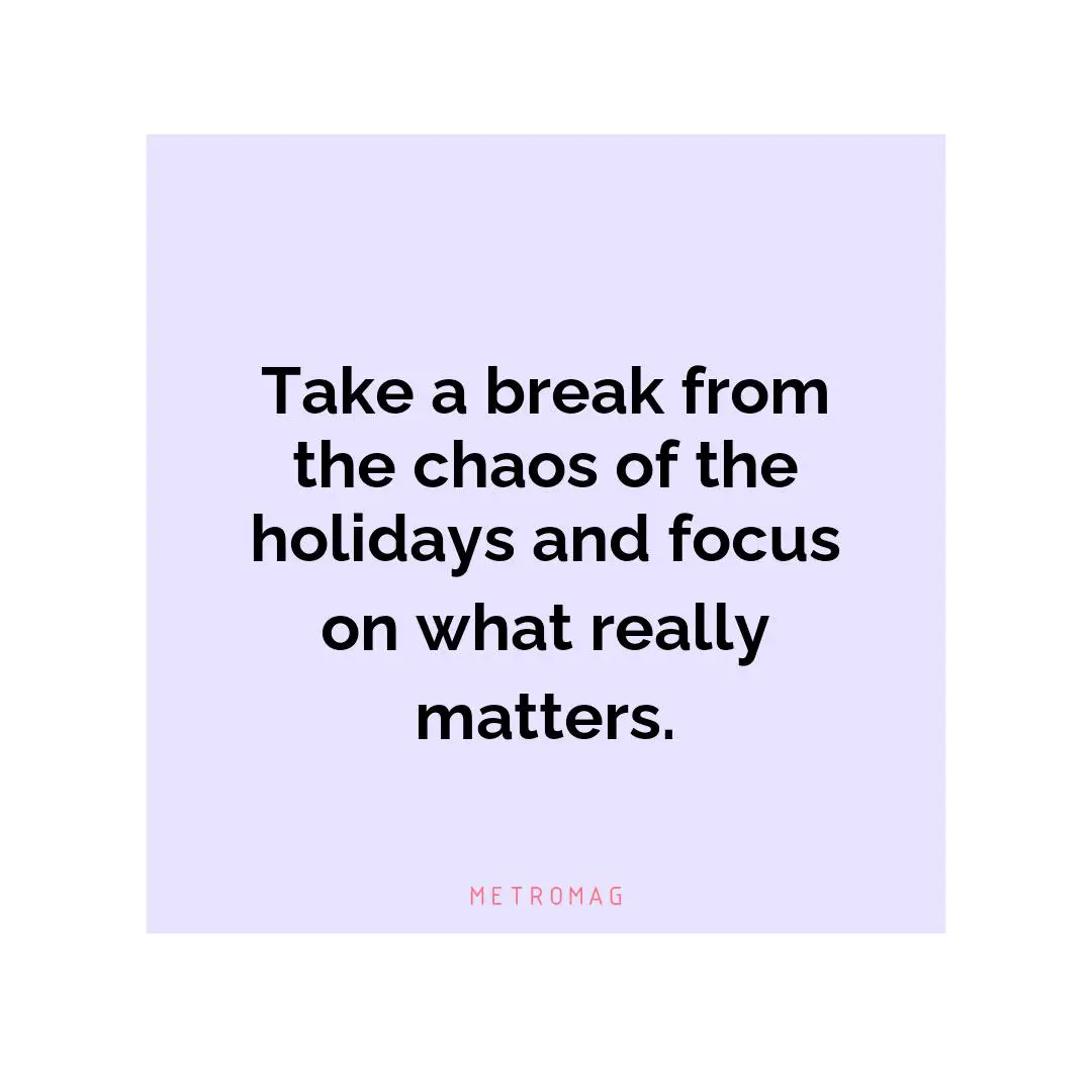 Take a break from the chaos of the holidays and focus on what really matters.