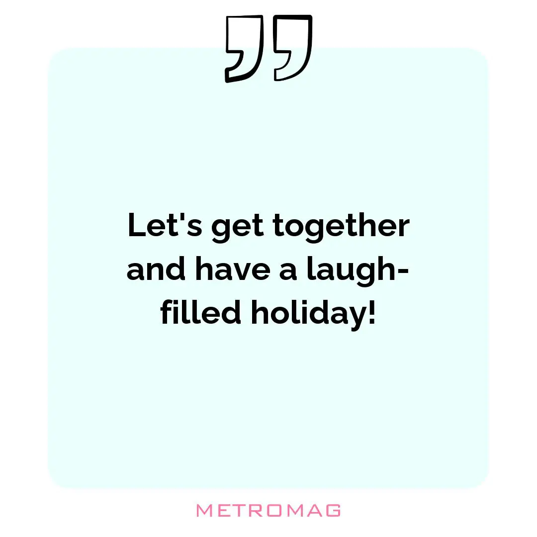 Let's get together and have a laugh-filled holiday!