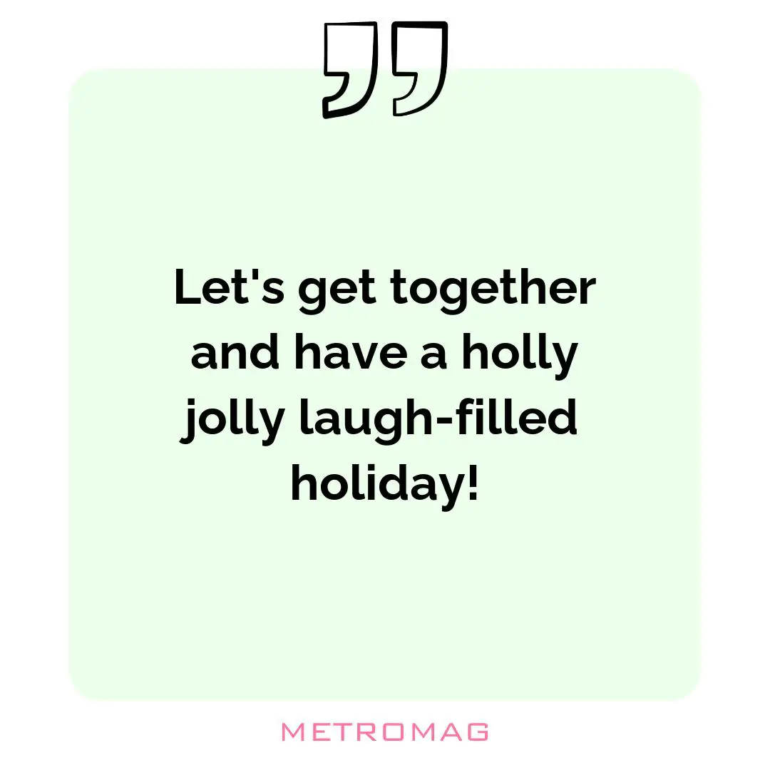 Let's get together and have a holly jolly laugh-filled holiday!