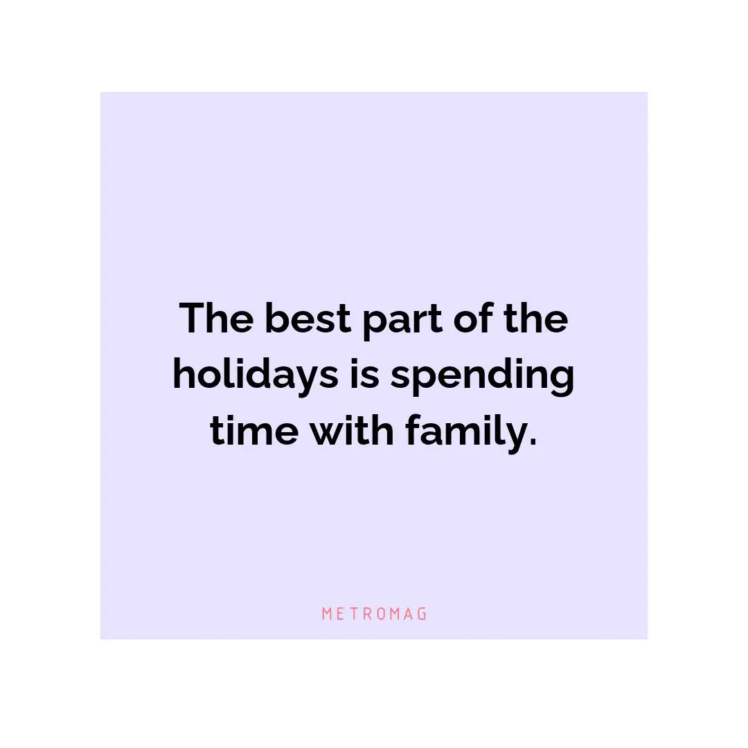 The best part of the holidays is spending time with family.