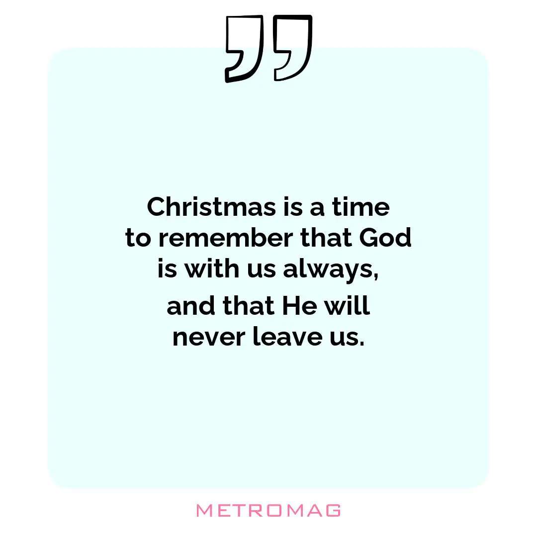 Christmas is a time to remember that God is with us always, and that He will never leave us.