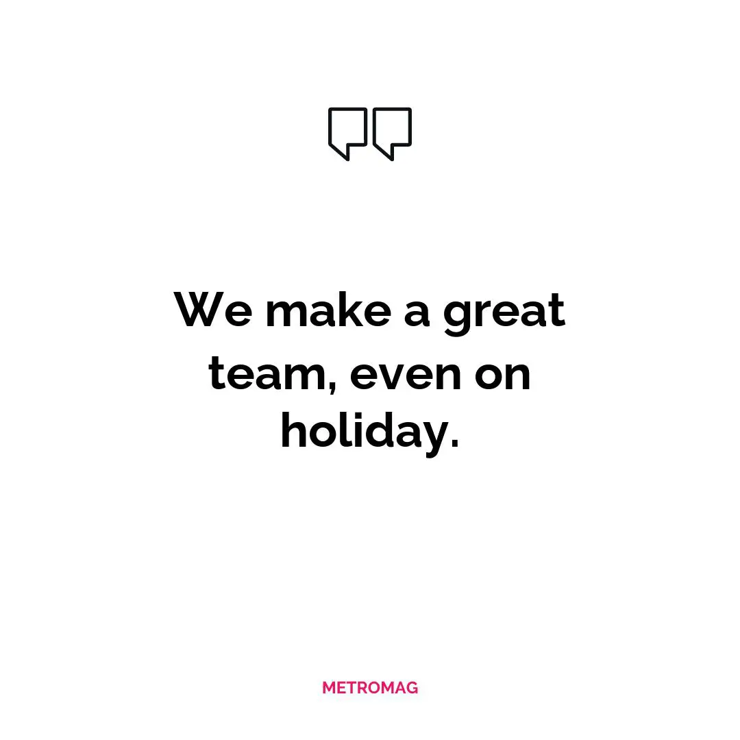 We make a great team, even on holiday.