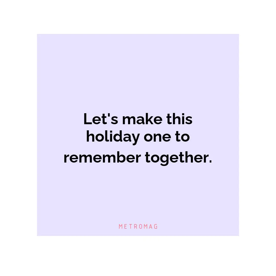 Let's make this holiday one to remember together.