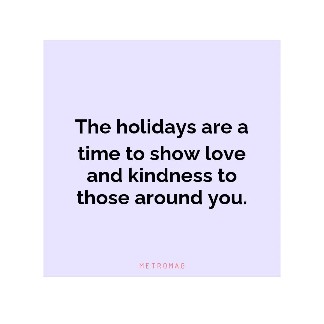 The holidays are a time to show love and kindness to those around you.