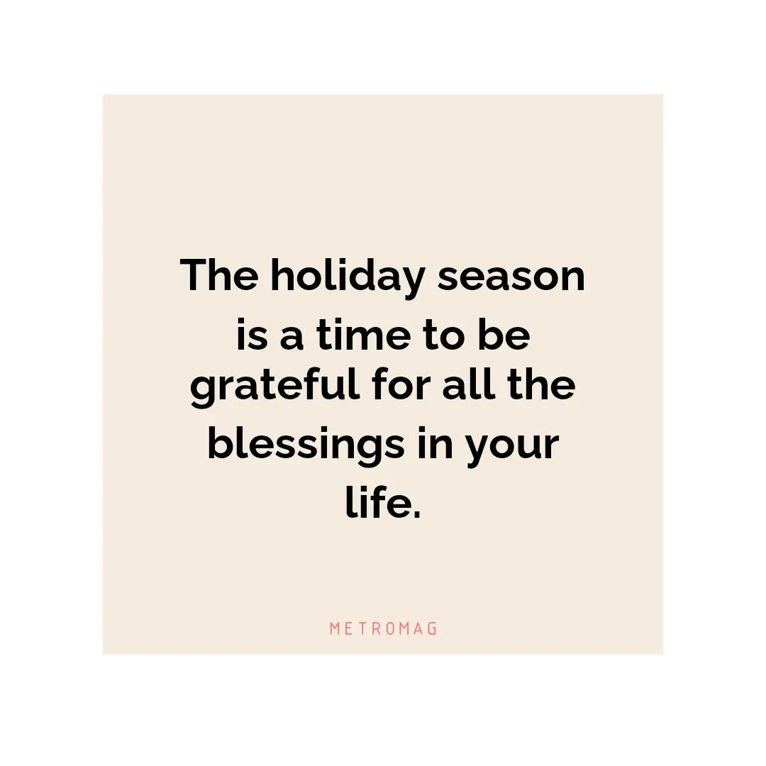The holiday season is a time to be grateful for all the blessings in your life.
