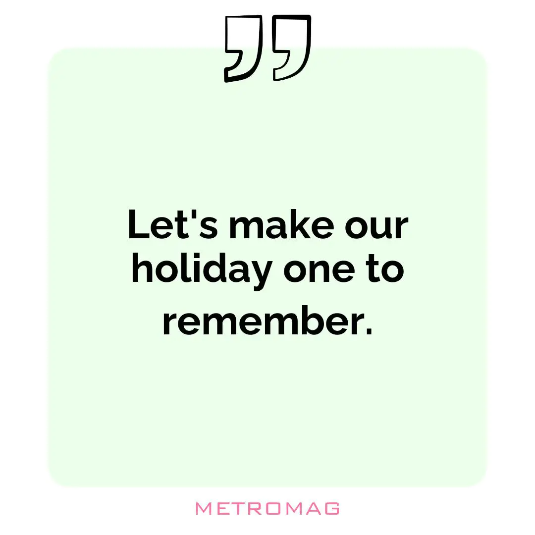 Let's make our holiday one to remember.