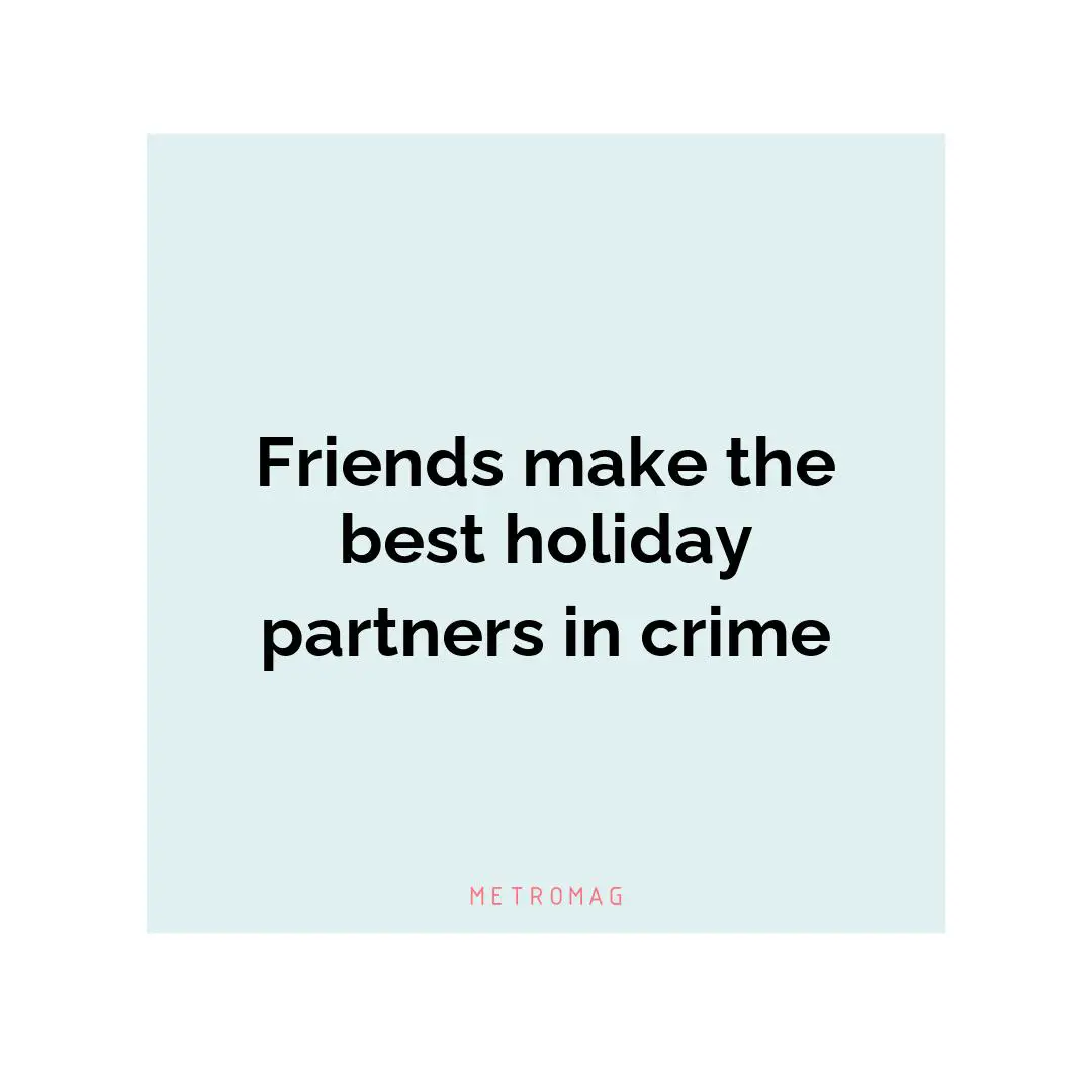 Friends make the best holiday partners in crime