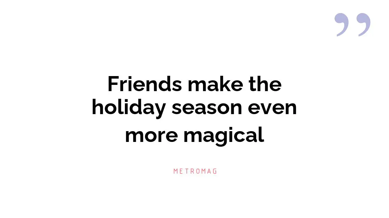 Friends make the holiday season even more magical