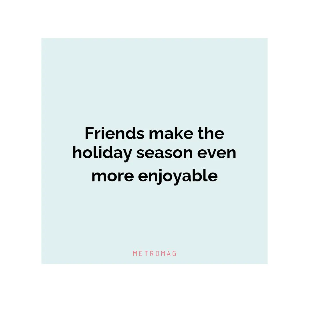 Friends make the holiday season even more enjoyable