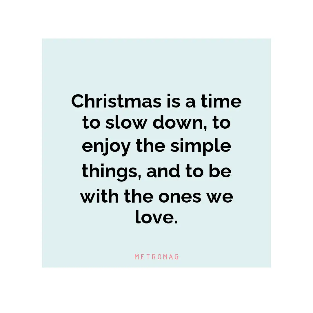 Christmas is a time to slow down, to enjoy the simple things, and to be with the ones we love.