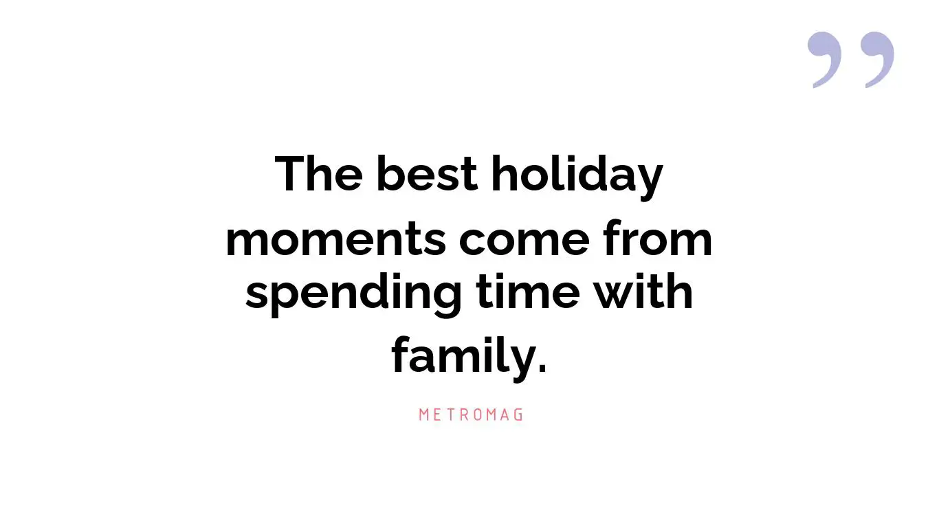The best holiday moments come from spending time with family.