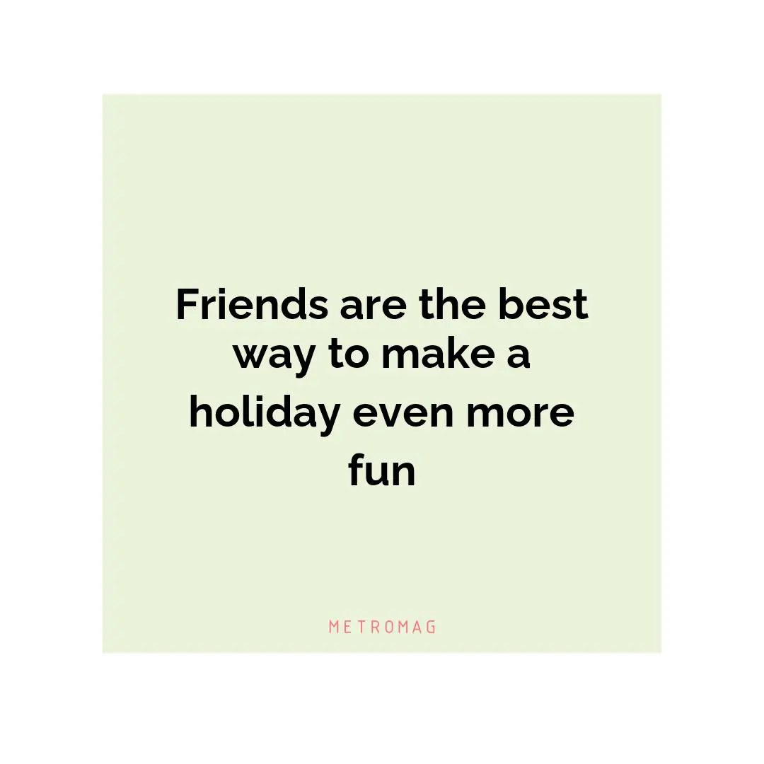 Friends are the best way to make a holiday even more fun