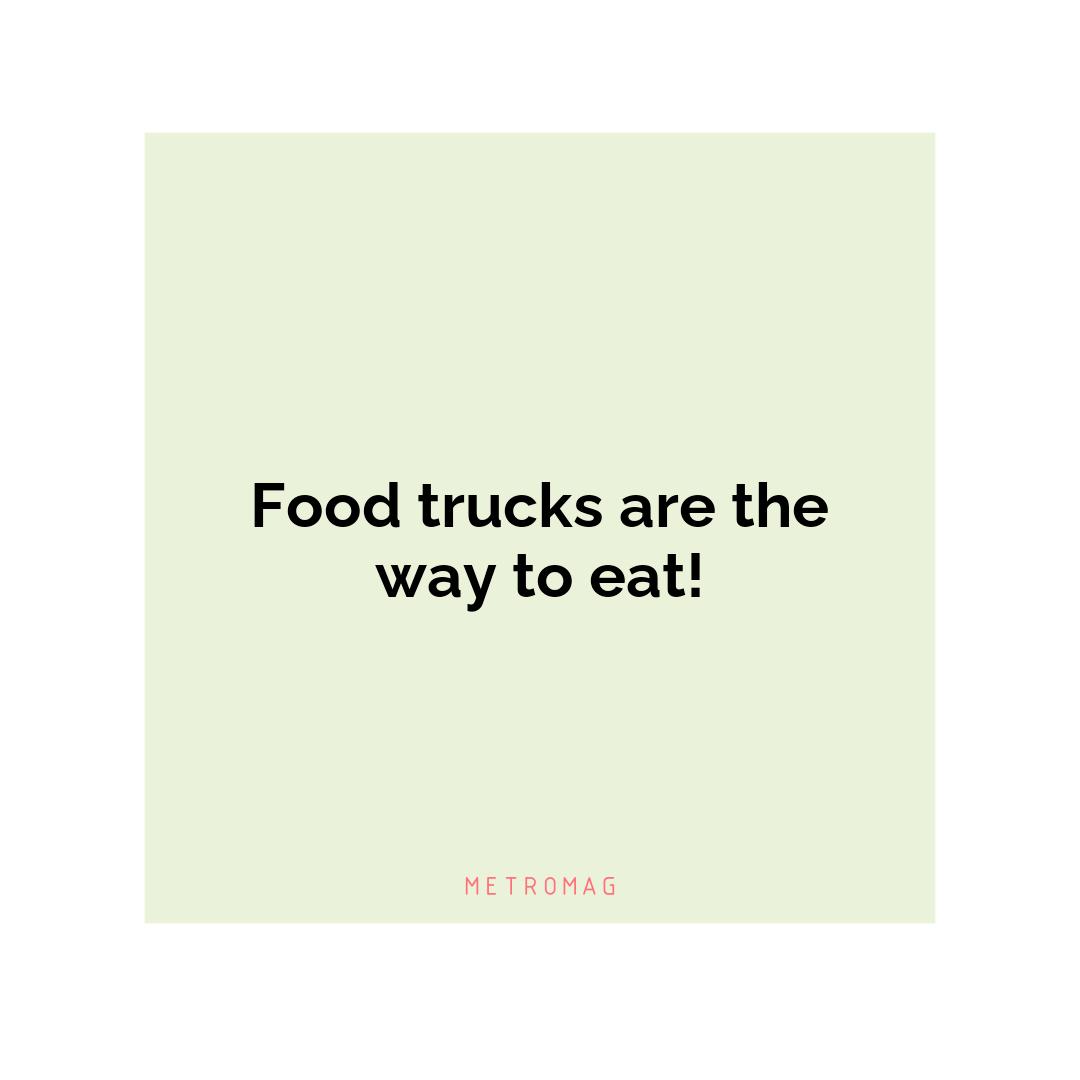 Food trucks are the way to eat!