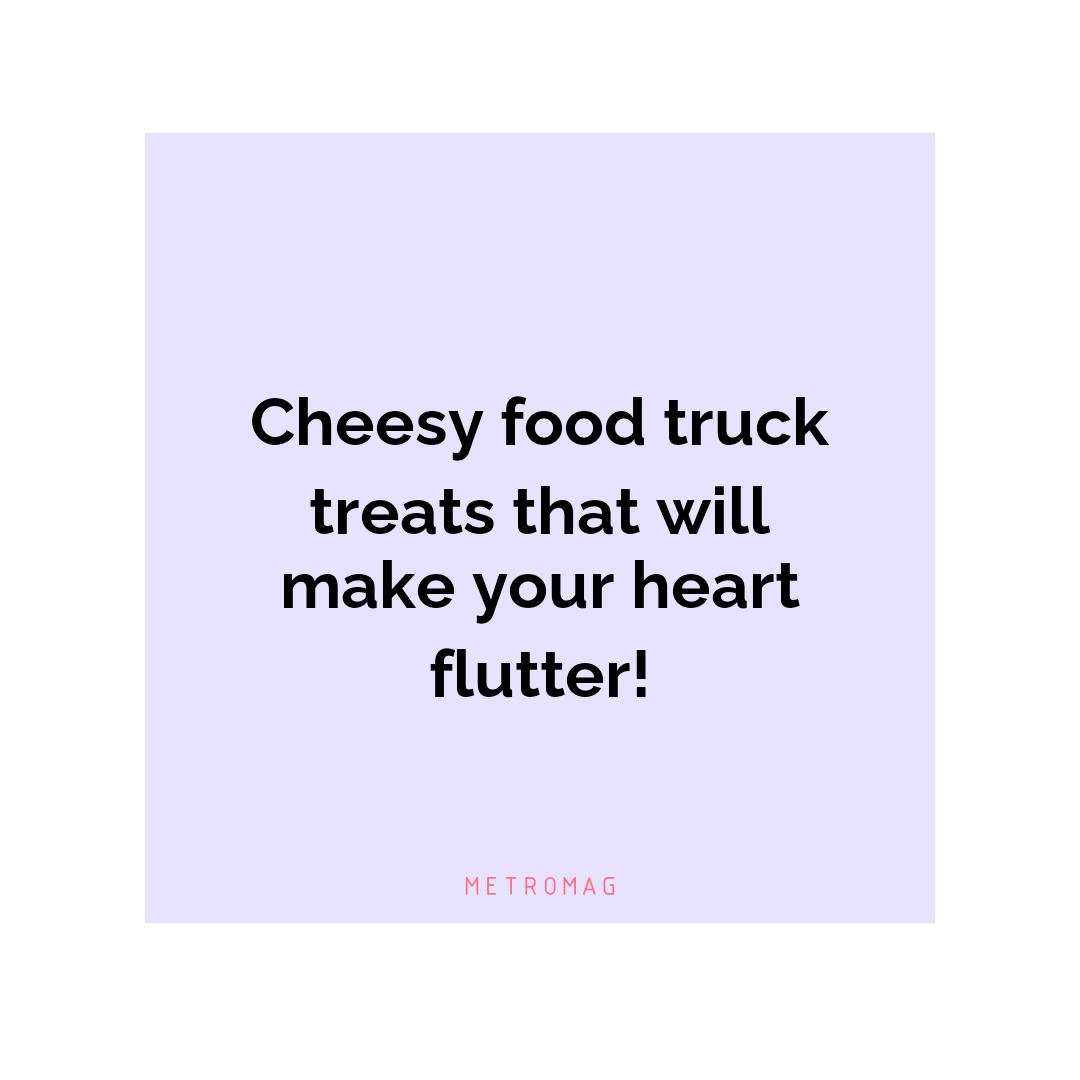 Cheesy food truck treats that will make your heart flutter!