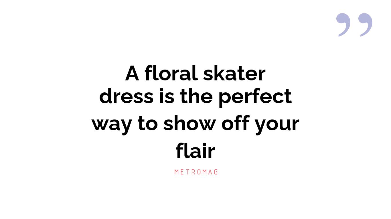A floral skater dress is the perfect way to show off your flair