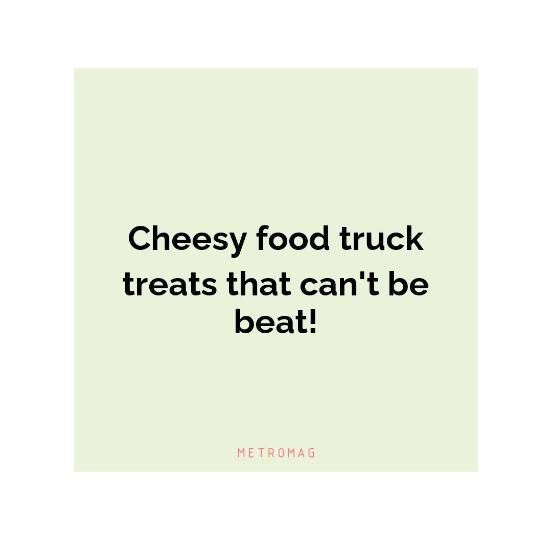 Cheesy food truck treats that can't be beat!