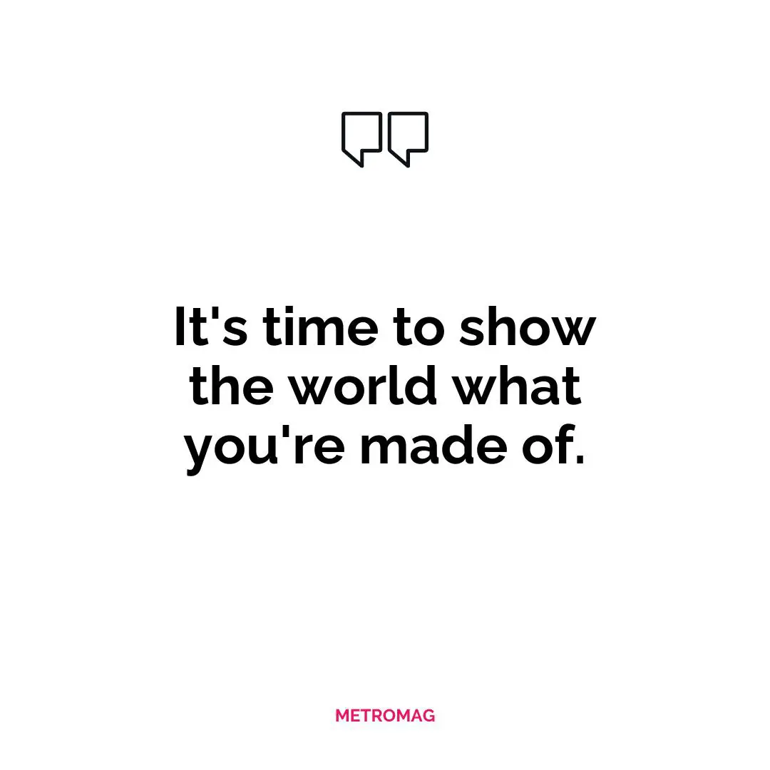 It's time to show the world what you're made of.