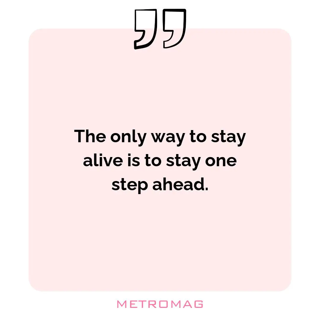 The only way to stay alive is to stay one step ahead.
