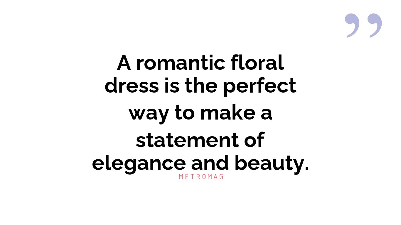 A romantic floral dress is the perfect way to make a statement of elegance and beauty.