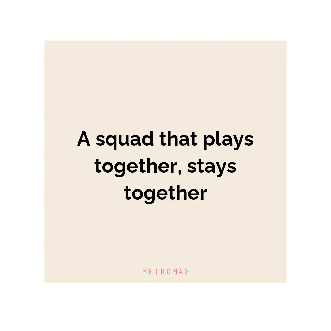 A squad that plays together, stays together