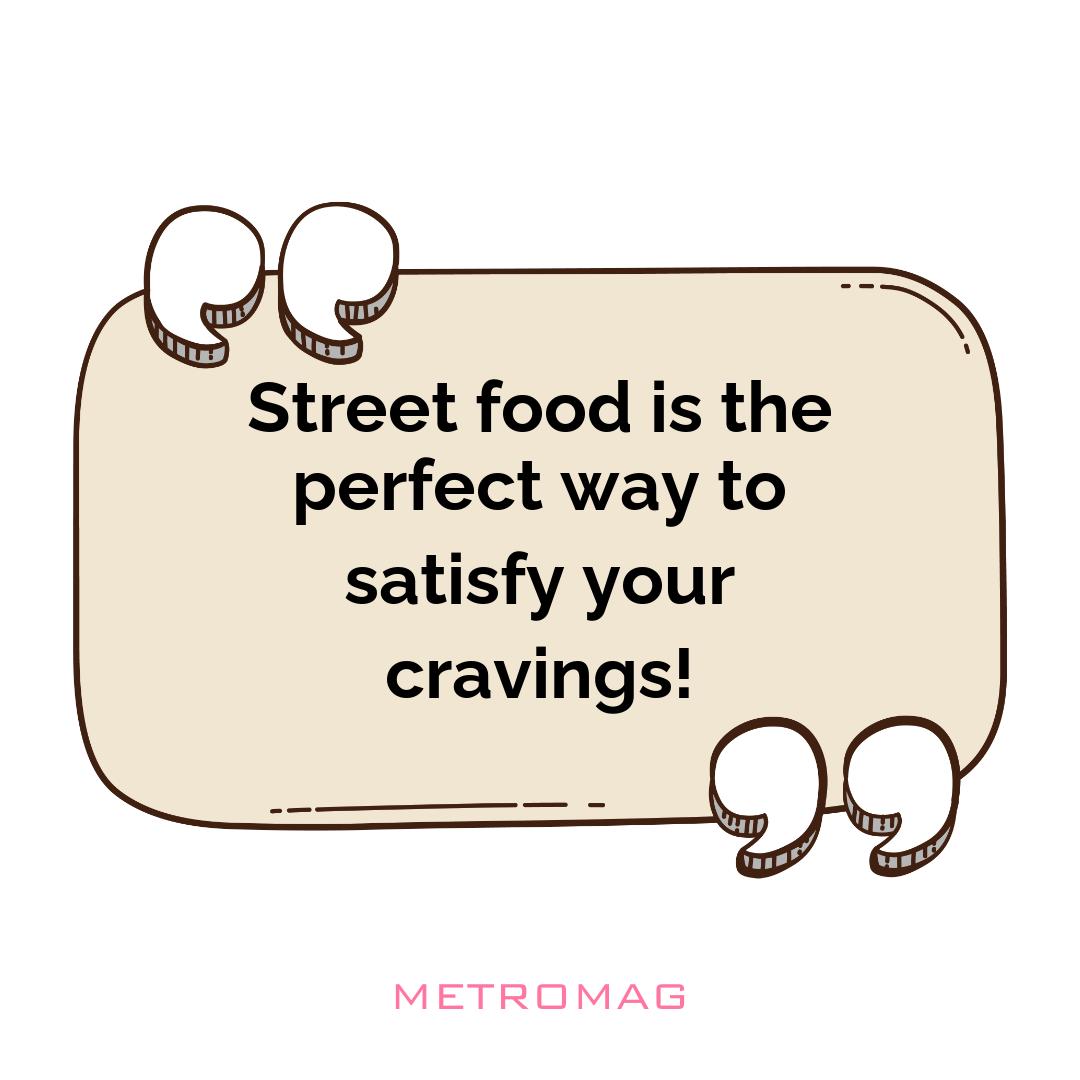 Street food is the perfect way to satisfy your cravings!