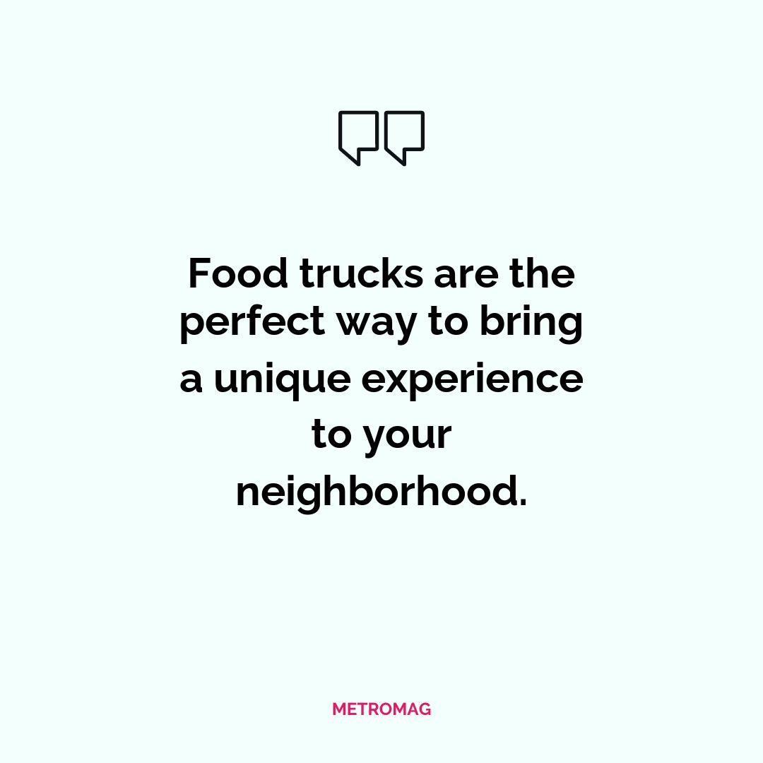 Food trucks are the perfect way to bring a unique experience to your neighborhood.