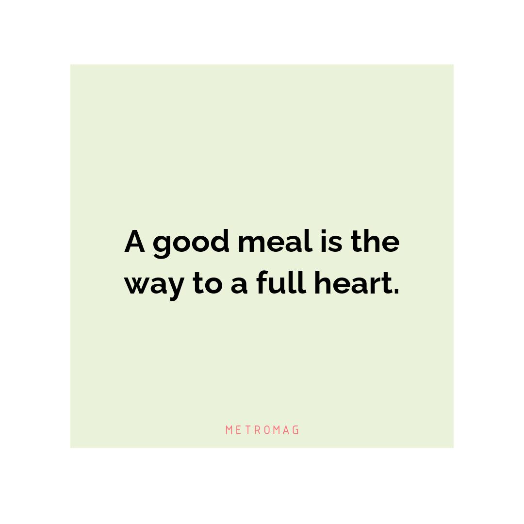 A good meal is the way to a full heart.
