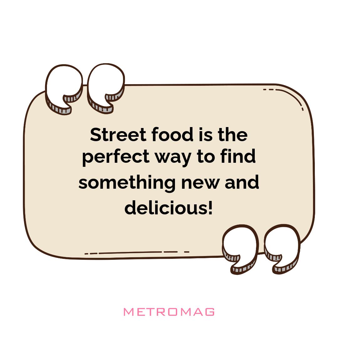 Street food is the perfect way to find something new and delicious!