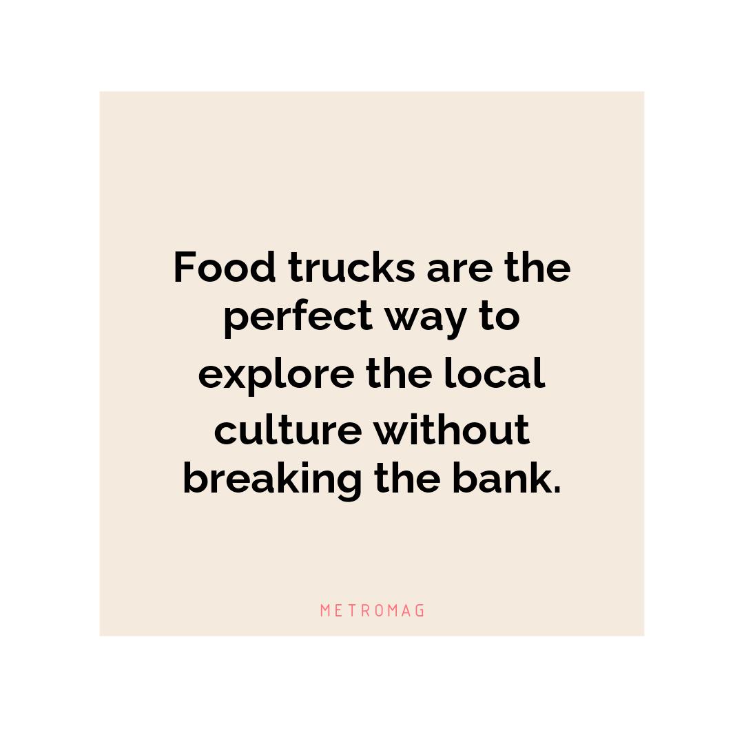 Food trucks are the perfect way to explore the local culture without breaking the bank.